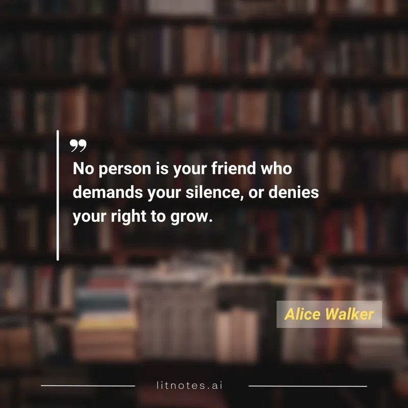 No person is your friend who demands your silence, or denies your right to grow.